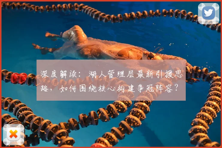 深度解读：湖人管理层最新引援思路，如何围绕核心构建争冠阵容？