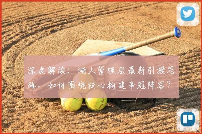 深度解读:湖人管理层最新引援思路,如何围绕核心构建争冠阵容?